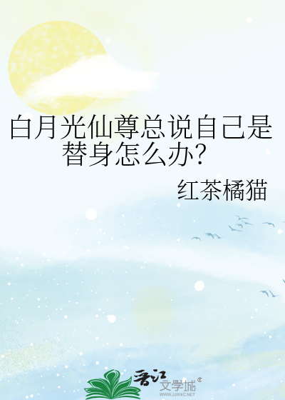 白月光仙尊总说自己是替身怎么办？